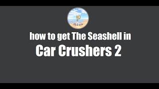 how to get the Seashell in Car Crushers 2