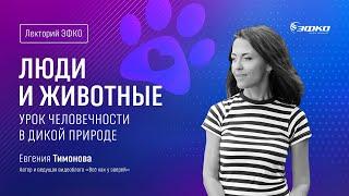 Лекторий «ЭФКО». «Люди и животные. Урок человечности в дикой природе» – биолог Евгения Тимонова