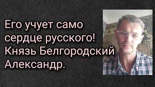 Его учует само сердце русского! Князь Белгородский Александр.