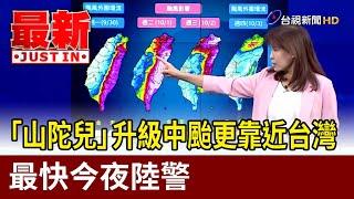 「山陀兒」升級中颱更靠近台灣 最快今夜陸警【最新快訊】