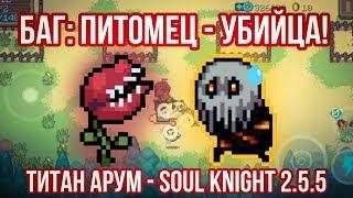 ПИТОМЕЦ - УБИЙЦА! Баг с Титаном Арумом и Грушей - Soul Knight 2.5.5