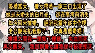 婚禮當天，養女帶著一家三口出現，她是未婚夫的白月光，卻在高考前消失如今回來搶婚，誣陷我當年從中作梗。老公聽完掐我脖子：你真是個毒婦！推搡之間我被一頭摔下樓梯，失血而死。再睜眼，我回到她讓我保守秘密那天