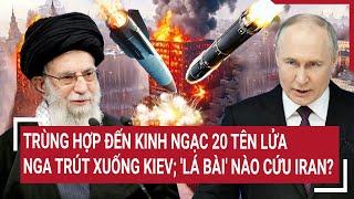 Vấn đề hôm nay: Trùng hợp đến kinh ngạc 20 tên lửa Nga trút xuống Kiev; 'lá bài' nào cứu Iran?