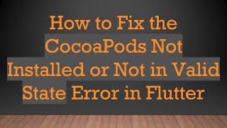 How to Fix the CocoaPods Not Installed or Not in Valid State Error in Flutter