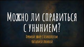 Можно ли справиться с унынием? Эфир с психологом Наталией Ининой