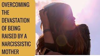 Overcoming the devastation of being raised by a narcissist mother