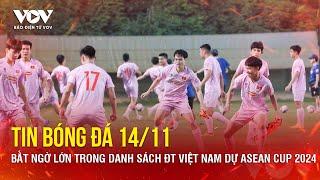 Tin bóng đá 14/11: Bất ngờ lớn trong danh sách ĐT Việt Nam dự ASEAN Cup 2024 | Báo Điện tử VOV