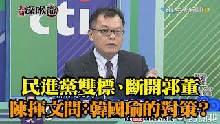 《新聞深喉嚨》精彩片段　民進黨雙標、斷開郭董　「2020大選」陳揮文問：韓國瑜的對策？