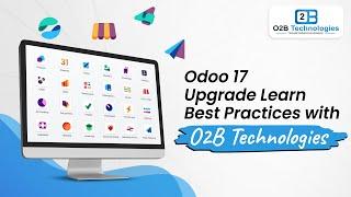 Mastering the Odoo 17 Upgrade: Best Practices with O2B Technologies