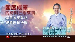 【TOD國度講堂】國度成軍的時刻己經來到 / 章啟明長老 2024.9.15