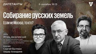 Собирание русских земель. Если не Москва, то кто? Дилетанты / Игорь Данилевский / 06.09.24