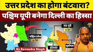 Uttar Pradesh का होगा बंटवारा? West UP बनेगा Delhi का हिस्सा? क्यों हो रही चर्चा? By Ravendra Singh