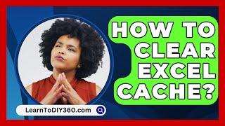 How to Clear Excel Cache? - LearnToDIY360.com