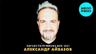 Александр Айвазов - Здравствуй, любовь моя 2021 (Single 2021)