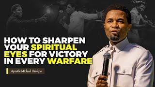 How to sharpen your spiritual eyes for victory in every warfare | Apostle Michael Orokpo