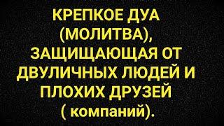 КРЕПКОЕ ДУА (МОЛИТВА), ЗАШИЩАЮЩАЯ ОТ ДВУЛИЧНЫХ ЛЮДЕЙ И ПЛОХИХ ДРУЗЕЙ ( компаний).