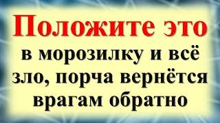 Враги будут трястись от страха! Положите это в морозилку и всё зло, сглаз и порча вернётся обратно