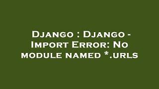 Django : Django - Import Error: No module named *.urls