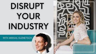 How to Disrupt Your Industry with Mikhail Kuznetsov