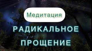 Медитация РАДИКАЛЬНОЕ ПРОЩЕНИЕ (13 шагов) | Простить себя и отпустить человека.