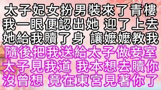 太子妃女扮男裝來了青樓，我一眼便認出她，迎了上去，她給我贖了身，讓嬤嬤教我，隨後，把我送給太子做妾室，太子見我道，我本想去贖你，沒曾想，竟在東宮見著你了【幸福人生】#為人處世#生活經驗#情感故事