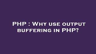 PHP : Why use output buffering in PHP?