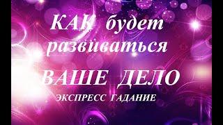 КАК  БУДЕТ  РАЗВИВАТЬСЯ  ВАШЕ  ДЕЛО?   Экспресс-гадание Таро Татьяна Шаманова