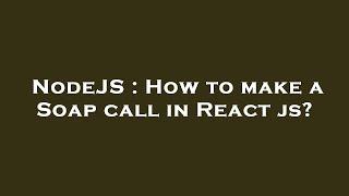 NodeJS : How to make a Soap call in React js?