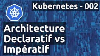 Kubernetes 002 - Architecture : déclaratif vs impératif