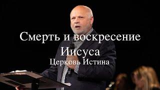 Смерть и Воскресные Иисуса | Пастор Сергей Козлов | ￼Церковь Истина