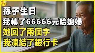 孫子生日我轉了66666元給媳婦，她回了兩個字，我凍結了銀行卡。#晚年生活 #中老年生活 #為人處世 #生活經驗 #情感故事 #老人 #幸福人生