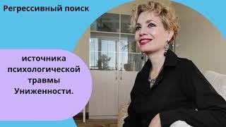 Регрессивный поиск источника возникновения психологической травмы Униженности, от Оксаны Чистяковой.