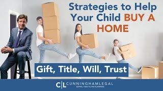 Strategies to Help Your Child BUY A HOME: Gift, Title, Will & Trust