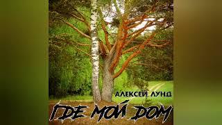 Где мой дом - Алексей Лунд (сл.муз.А.Лунд)