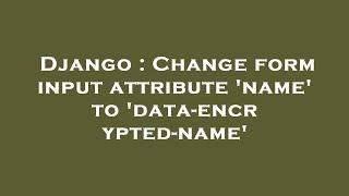 Django : Change form input attribute 'name' to 'data-encrypted-name'