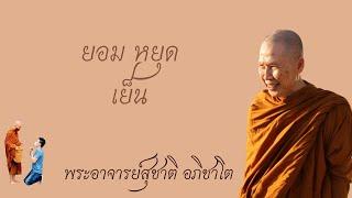 "ยอม หยุด เย็น" วิสัชนาธรรม ครั้งที่ ๑๗๙ พระอาจารย์สุชาติ อภิชาโต