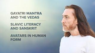 Gayatri Mantra and the Vedas. Slavic literacy and Sanskrit. Avatars in human form