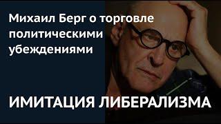 ИМИТАЦИЯ ЛИБЕРАЛИЗМА: Михаил Берг о торговле политическими убеждениями