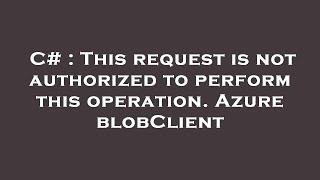 C# : This request is not authorized to perform this operation. Azure blobClient