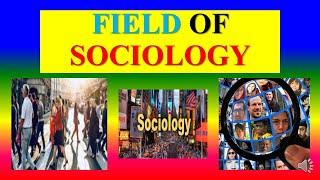 FIELD OF  SOCIOLOGY