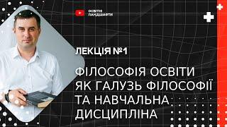 Філософія освіти як галузь філософії та навчальна дисциспліна. Курс "Філософія освіти". 1 лекція