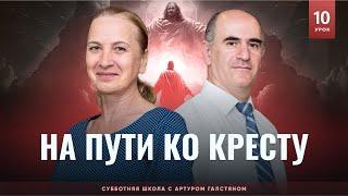  СУББОТНЯЯ ШКОЛА – НА ПУТИ КО КРЕСТУ  / 3 квартал, Урок 10 / с Артуром Галстяном