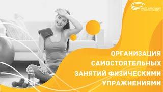 ОРГАНИЗАЦИЯ САМОСТОЯТЕЛЬНЫХ ЗАНЯТИЙ ФИЗИЧЕСКИМИ УПРАЖНЕНИЯМИ