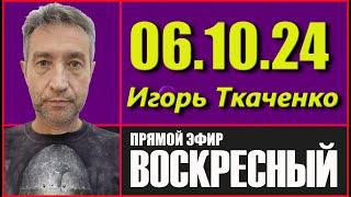 Прямой эфир Игоря Ткаченко (06.10.24)