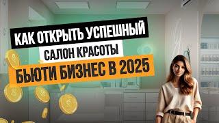 Как ОТКРЫТЬ успешный САЛОН КРАСОТЫ в 2025 году? Секреты бьюти-бизнеса