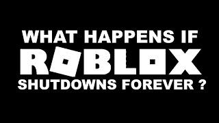 What happens if Roblox shutdowns forever ?