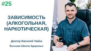 #25 Зависимость (алкогольная, наркотическая). Спросите у доктора Василия Чайки,Высшая школа Здоровья