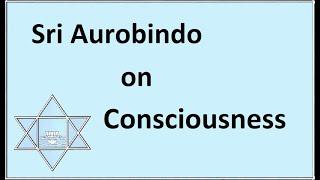 Sri Aurobindo on Consciousness