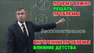 Бессознательное. Почему важно решать проблемы. Внутренние проблемы. Влияние детства.