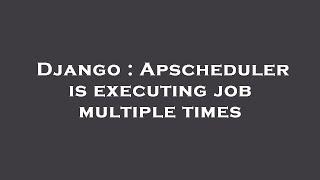 Django : Apscheduler is executing job multiple times